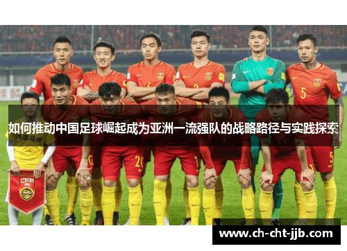 如何推动中国足球崛起成为亚洲一流强队的战略路径与实践探索