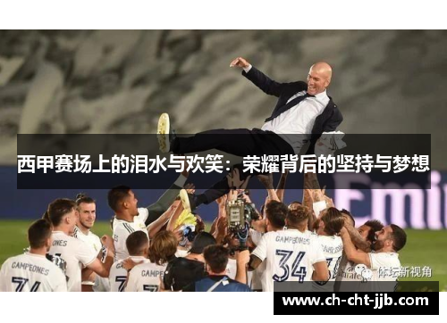 西甲赛场上的泪水与欢笑：荣耀背后的坚持与梦想