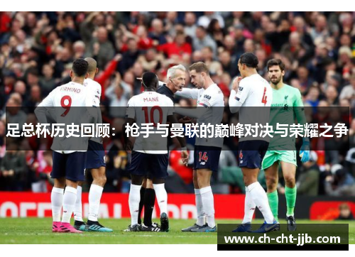 足总杯历史回顾：枪手与曼联的巅峰对决与荣耀之争