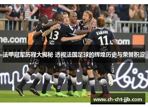 法甲冠军历程大揭秘 透视法国足球的辉煌历史与荣誉积淀