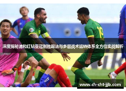 深度揭秘浦和红钻亚冠制胜踢法与多层战术运转体系全方位实战解析