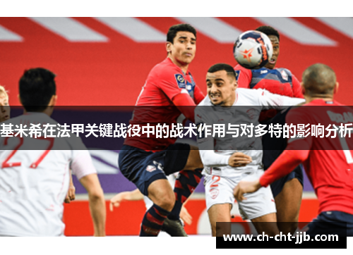 基米希在法甲关键战役中的战术作用与对多特的影响分析