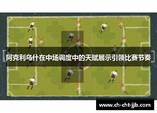 阿克利乌什在中场调度中的天赋展示引领比赛节奏